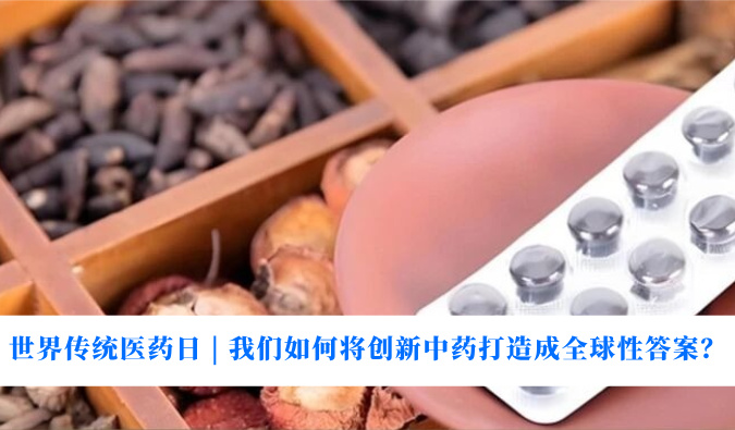 世界传统医药日 | 我们如何将创新中药打造成全球性答案？